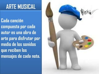 ARTE MUSICALCada canción compuesta por cada autor es una obra de arte para disfrutar por medio de los sonidos que reciben los mensajes de cada nota.