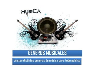 GENEROS MUSICALESExisten distintos géneros de música para todo publico