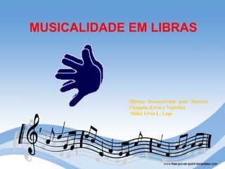 MUSICALIDADE EM LIBRAS




             Oficina desenvolvida pelo Sistema
             Chappin.(Livia e Vinicius)
             Slides Livia L. Lage
 
