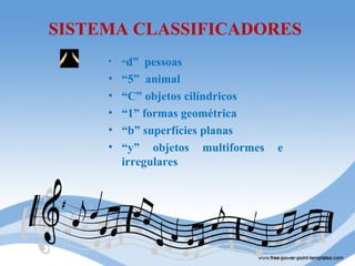 SISTEMA CLASSIFICADORES
     •   “d”  pessoas
     •   “5” animal
     •   “C” objetos cilíndricos
     •   “1” formas geométrica
     •   “b” superfícies planas
     •   “y” objetos multiformes   e
         irregulares
 