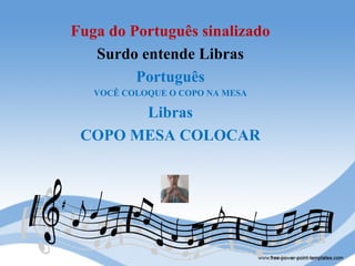 Fuga do Português sinalizado
   Surdo entende Libras
         Português
   VOCÊ COLOQUE O COPO NA MESA

       Libras
 COPO MESA COLOCAR
 