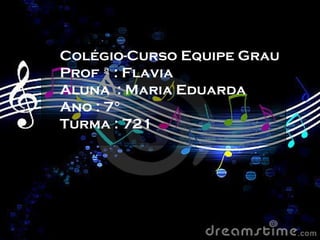 Colégio-Curso Equipe Grau
Prof ª : Flavia
Aluna : Maria Eduarda
Ano : 7°
Turma : 721
 