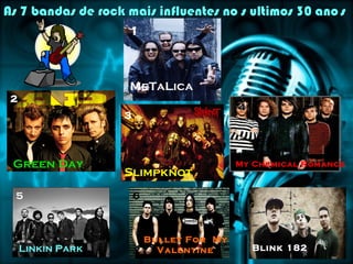 As 7 bandas de rock mais influentes no s ultimos 30 ano s
                     1



                     MeTaLica
 2
                                            4
                    3




 Green Day                                  My Chemical Romance
                    Slimpknot
  5                     6
                                                7


                            Bullet For My
     Linkin Park              Valentine         Blink 182
 