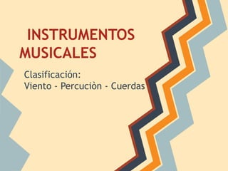 INSTRUMENTOS
MUSICALES
Clasificación:
Viento - Percuciòn - Cuerdas
 