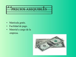 PRECIOS ASEQUIBLES Matrícula gratis. Facilidad de pago. Material a cargo de la empresa. 
