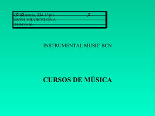 INSTRUMENTAL MUSIC BCN CURSOS DE MÚSICA C/ Valencia, 334 1º pla 08034 VBARCELONA 240-00-16 