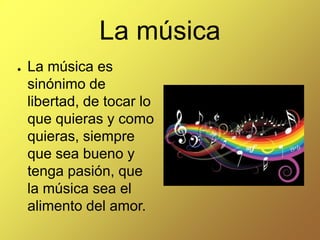 La música
●

La música es
sinónimo de
libertad, de tocar lo
que quieras y como
quieras, siempre
que sea bueno y
tenga pasión, que
la música sea el
alimento del amor.

 