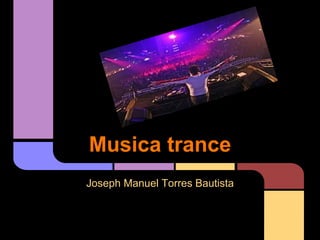Musica trance
Joseph Manuel Torres Bautista
 