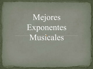 Mejores
Exponentes
Musicales
 