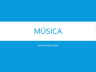 MÚSICA
Géneros Musicales
 