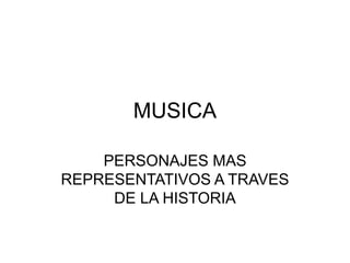 MUSICA
PERSONAJES MAS
REPRESENTATIVOS A TRAVES
DE LA HISTORIA
 