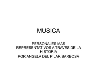 MUSICA
PERSONAJES MAS
REPRESENTATIVOS A TRAVES DE LA
HISTORIA
POR ANGELA DEL PILAR BARBOSA
 