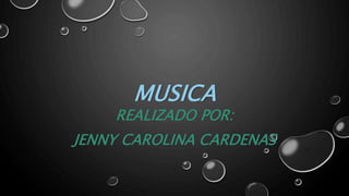 MUSICA
REALIZADO POR:
JENNY CAROLINA CARDENAS
 