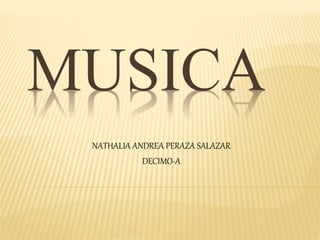 MUSICA
NATHALIA ANDREA PERAZA SALAZAR
DECIMO-A
 