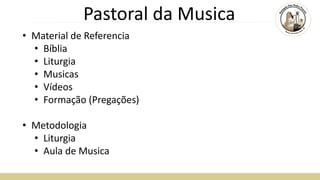 Pastoral da Musica
• Material de Referencia
• Bíblia
• Liturgia
• Musicas
• Vídeos
• Formação (Pregações)
• Metodologia
• Liturgia
• Aula de Musica
 