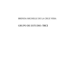 BRENDA MICHELLE DE LA CRUZ VERA
GRUPO DE ESTUDIO: TIC2
 
