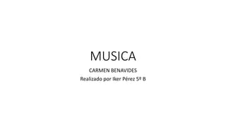MUSICA
CARMEN BENAVIDES
Realizado por Iker Pérez 5º B
 