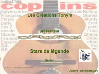 Les Créations Tonym présentent Stars de légende Octobre - Novembre2006 http://perso.wanadoo.fr/galerieromeo/index.html Série I 