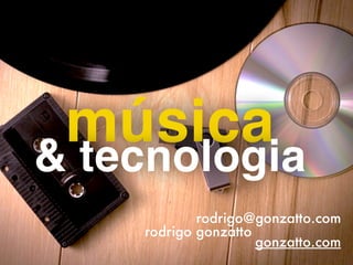 música& tecnologia
 
rodrigo@gonzatto.com
rodrigo gonzatto
gonzatto.com
 