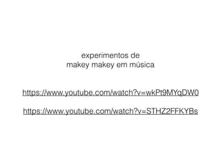 experimentos de
makey makey em música
https://www.youtube.com/watch?v=wkPt9MYqDW0
https://www.youtube.com/watch?v=STHZ2FFKYBs
 