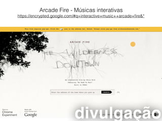 Arcade Fire - Músicas interativas
https://encrypted.google.com/#q=interactive+music++arcade+ﬁre&*
divulgação
 