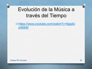 Evolución de la Música a
través del Tiempo
Coloma-Pin-Vizcaíno 10
O https://www.youtube.com/watch?v=6jgqlU
p4MkM
 
