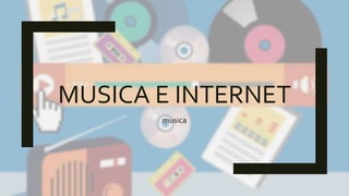 MUSICA E INTERNET
musica
 