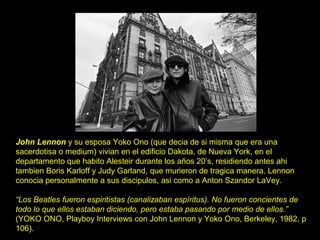 John Lennon y su esposa Yoko Ono (que decia de si misma que era una
sacerdotisa o medium) vivian en el edificio Dakota, de...