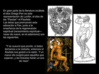 En gran parte de la literatura ocultista
el dios Griego Pan es esta
representación de Lucifer, el dios de
las "Flautas"- e...