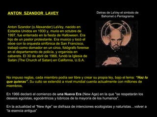 ANTON  SZANDOR  LAVEY Anton Szandor (o Alexander) LaVey,  nacido en Estados Unidos en 1930 y,  mu rio  en octubre de 1997 ...