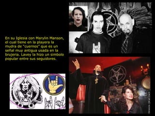 En su Iglesia con Marylin Manson, el cual tiene en la playera la mudra de “cuernos” que es un señal muy antigua usada en l...