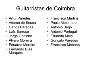 Guitarristas de Coimbra Artur Paredes Afonso de Sousa Carlos Paredes Luís Barroso Jorge Godinho Álvaro Moreira Eduardo Moreira Fernando Dias Marques Francisco Martins Paulo Alexandre António Brojo António Portugal Eduardo Melo Gonçalo Paredes Francisco Menano 