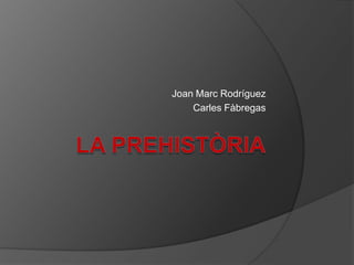 LA PREHISTÒRIA Joan Marc Rodríguez Carles Fàbregas 
