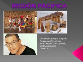 De :Tatiana zolaque chaparro
Región pacifica: ritmos,
instrumentos, compositores,
contexto histórico
Curso: 8ª
 