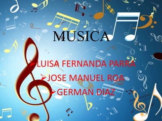 MUSICA
LUISA FERNANDA PARRA
JOSE MANUEL ROA
GERMAN DIAZ
 