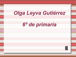 Olga Leyva Gutiérrez 6º de primaria 