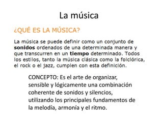 La música




CONCEPTO: Es el arte de organizar,
sensible y lógicamente una combinación
coherente de sonidos y silencios,
utilizando los principales fundamentos de
la melodía, armonía y el ritmo.
 