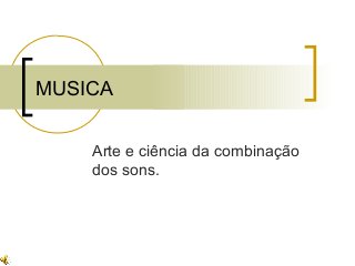 MUSICA
Arte e ciência da combinação
dos sons.
 