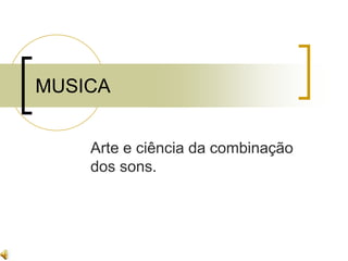 MUSICA
Arte e ciência da combinação
dos sons.
 