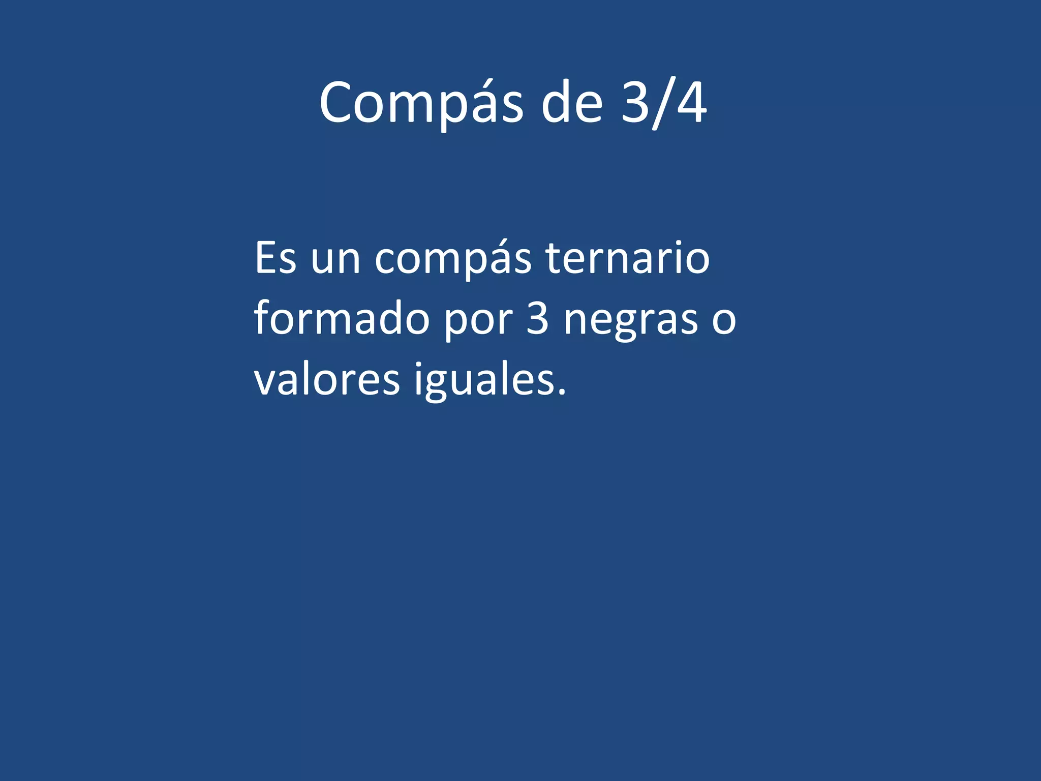 Compás de 3/4 Es un compás ternario formado por 3 negras o valores iguales.