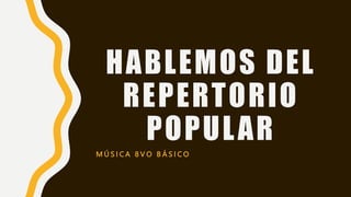 HABLEMOS DEL
REPERTORIO
POPULAR
M Ú S I C A 8 V O B Á S I C O
 