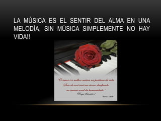 LA MÚSICA ES EL SENTIR DEL ALMA EN UNA
MELODÍA, SIN MÚSICA SIMPLEMENTE NO HAY
VIDA!!
 