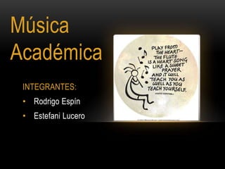 Música
Académica
 INTEGRANTES:
 • Rodrigo Espín
 • Estefani Lucero
 