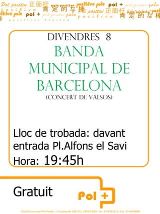 DIVENDRES 8
      BANDA
   MUNICIPAL DE
    BARCELONA
       (CONCERT DE Valsos)




Lloc de trobada: davant
entrada Pl.Alfons el Savi
Hora: 19:45h

Gratuit
 