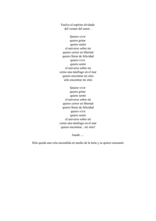 Vuelve el espíritu olvidado
                        del verano del amor...

                             Quiero vivir
                             quiero gritar
                             quiero sentir
                         el universo sobre mi
                       quiero correr en libertad
                       quiero llorar de felicidad
                             quiero vivir
                             quiero sentir
                         el universo sobre mi
                     como una náufrago en el mar
                       quiero encontrar mi sitio
                        sólo encontrar mi sitio

                             Quiero vivir
                             quiero gritar
                             quiero sentir
                         el universo sobre mí
                       quiero correr en libertad
                       quiero llorar de felicidad
                              quiero vivir
                             quiero sentir
                         el universo sobre mí
                     como una náufrago en el mar
                      quiero encontrar... mi sitio!

                              Aaaah ....

Sólo queda una vela encendida en medio de la tarta y se quiere consumir.
 