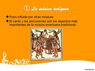 Poco influida por otras músicas
El canto y las percusiones son los aspectos más
importantes de la música americana tradicional.
 