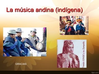 La música andina (indígena)La música andina (indígena)
GRACIAS
 