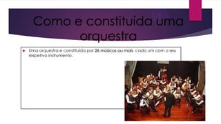 Como e constituída uma
orquestra


Uma orquestra e constituída por 26 músicos ou mais cada um com o seu
respetivo instrumento.

 