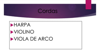 Cordas
HARPA
VIOLINO

VIOLA

DE ARCO

 