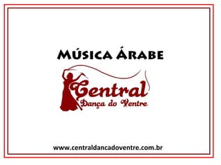 www.centraldancadoventre.com.br
Música Árabe
 